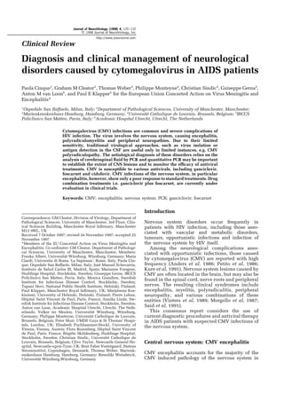 Clinical Review
Diagnosis and clinical management of neurological
disorders caused by cytomegalovirus in AIDS patients
Paola Cinque1
, Graham M Cleator2
, Thomas Weber3
, Philippe Monteyne4
, Christian Sindic4
, Guiseppe Gerna5
,
Anton M van Loon6
, and Paul E Klapper2
for the European Union Concerted Action on Virus Meningitis and
Encephalitis*
1
Ospedale San Raffaele, Milan, Italy; 2
Department of Pathological Sciences, University of Manchester, Manchester;
3
Marienkrankenhaus Hamburg, Hamburg, Germany; 4
UniversiteÂ Catholique de Louvain, Brussels, Belgium; 5
IRCCS
Policlinico San Matteo, Pavia, Italy; 6
Academic Hospital Utrecht, Utrecht, The Netherlands
Cytomegalovirus (CMV) infections are common and severe complications of
HIV infection. The virus involves the nervous system, causing encephalitis,
polyradiculomyelitis and peripheral neuropathies. Due to their limited
sensitivity, traditional virological approaches, such as virus isolation or
antigen detection in the CSF are useful only in limited instances, e.g. CMV
polyradiculopathy. The aetiological diagnosis of these disorders relies on the
analysis of cerebrospinal ¯uid by PCR and quantitative PCR may be important
to establish the extent of CNS lesions and to monitor the ef®cacy of antiviral
treatments. CMV is susceptible to various antivirals, including ganciclovir,
foscarnet and cidofovir. CMV infections of the nervous system, in particular
encephalitis, however, show only a poor response to standard treatments. Drug
combination treatments i.e. ganciclovir plus foscarnet, are currently under
evaluation in clinical trials.
Keywords: CMV; encephalitis; nervous system; PCR; ganciclovir; foscarnet
Introduction
Nervous system disorders occur frequently in
patients with HIV infection, including those asso-
ciated with vascular and metabolic disorders,
tumours, opportunistic infections and infection of
the nervous system by HIV itself.
Among the neurological complications asso-
ciated with opportunistic infections, those caused
by cytomegalovirus (CMV) are reported with high
frequency (Anders et al, 1986; Petito et al, 1986;
Kure et al, 1991). Nervous system lesions caused by
CMV are often located in the brain, but may also be
found in the spinal cord, nerve roots and peripheral
nerves. The resulting clinical syndromes include
encephalitis, myelitis, polyradiculitis, peripheral
neuropathy, and various combinations of these
entities (Vinters et al, 1989; Morgello et al, 1987;
Said et al, 1991).
This consensus report considers the use of
current diagnostic procedures and antiviral therapy
in AIDS patients with suspected CMV infections of
the nervous system.
Central nervous system: CMV encephalitis
CMV encephalitis accounts for the majority of the
CMV induced pathology of the nervous system in
Correspondence: GM Cleator, Division of Virology, Department of
Pathological Sciences, University of Manchester, 3rd Floor, Clin-
ical Sciences Building, Manchester Royal In®rmary, Manchester
M13 9WL, UK
Received 7 October 1997; revised 24 November 1997; accepted 25
November 1997
*Members of the EU Concerted Action on Virus Meningitis and
Encephalitis: Co-ordinator: GM Cleator, Department of Pathologi-
cal Sciences, University of Manchester, Manchester; Members:
Frauke Albert, UniversitaÈt WuÈrzburg, WuÈ rzburg, Germany; Maria
Ciardi, Universita di Roma `La Sapienza', Rome, Italy; Paola Cin-
que, Ospedale San Raffaele, Milan, Italy; JoseÂ Manuel Echevarria,
Instituto de Salud Carlos III, Madrid, Spain; Marianne Forsgren,
Huddinge Hospital, Stockholm, Sweden; Giuseppe Gerna, IRCCS
Policlinico San Matteo, Pavia, Italy; Monica Grandien, Swedish
Institute for Infectious Disease Control, Stockholm, Sweden;
Tapani Hovi, National Public Health Institute, Helsinki, Finland;
Paul Klapper, Manchester Royal In®rmary, UK; Marjaleena Kos-
kiniemi, University of Helsinki, Helsinki, Finland; Pierre Lebon,
HoÃpital Saint Vincent de Paul, Paris, France; Annika Linde, Sw-
edish Institute for Infectious Disease Control, Stockholm, Sweden;
Anton van Loon, Academic Hospital Utrecht, Utrecht, The Neth-
erlands; Volker ter Meulen, UniversitaÈt WuÈ rzburg, WuÈrzburg,
Germany; Philippe Monteyne, UniversiteÂ Catholique de Louvain,
Brussels, Belgium; Peter Muir, UMDS Guys & St Thomas' Hospi-
tals, London, UK; Elisabeth Puchhammer-Stockl, University of
Vienna, Vienna, Austria; Flore Rozenberg, HoÃpital Saint Vincent
de Paul, Paris, France; Birgitte SkoÈldenberg, Huddinge Hospital,
Stockholm, Sweden; Christian Sindic, UniversiteÂ Catholique de
Louvain, Brussels, Belgium; Clive Taylor, Newcastle General Ho-
spital, Newcastle-upon-Tyne, UK; Bent Faber Vestergaard, Statens
Seruminstitut, Copenhagen, Denmark; Thomas Weber, Marienk-
rankenhaus Hamburg, Hamburg, Germany; Benedikt Weissbrich,
UniversitaÈt WuÈrzburg,WuÈ rzburg, Germany
Journal of NeuroVirology (1998) 4, 120 ± 132
ã
http://www.jneurovirol.com
1998 Journal of NeuroVirology, Inc.
 