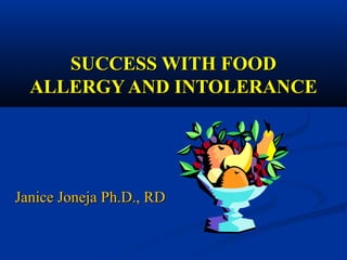 SUCCESS WITH FOODSUCCESS WITH FOOD
ALLERGY AND INTOLERANCEALLERGY AND INTOLERANCE
Janice Joneja Ph.D., RDJanice Joneja Ph.D., RD
 