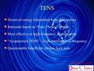 TENS
Electrical energy transmitted from skin surface
Rationale based on “Gate Theory” of pain
Most effective at high-frequency, low-intensity
“Acupuncture TENS” – high-intensity, low-frequency
Questionable benefit for chronic back pain
Brought to you by
 