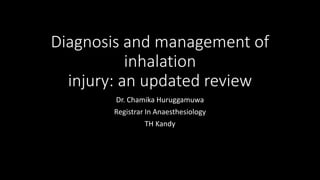 Diagnosis and management of
inhalation
injury: an updated review
Dr. Chamika Huruggamuwa
Registrar In Anaesthesiology
TH Kandy
 
