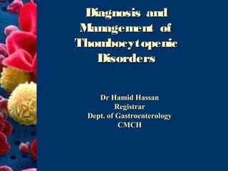 Diagnosis and
 Management of
Thombocytopenic
    Disorders

    Dr Hamid Hassan
          Registrar
 Dept. of Gastroenterology
           CMCH
 