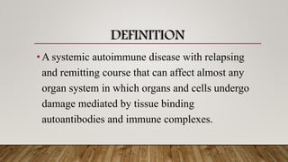 DEFINITION
•A systemic autoimmune disease with relapsing
and remitting course that can affect almost any
organ system in which organs and cells undergo
damage mediated by tissue binding
autoantibodies and immune complexes.
 