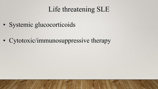 Life threatening SLE
• Systemic glucocorticoids
• Cytotoxic/immunosuppressive therapy
 