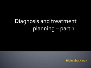 Diagnosis and treatment  			planning – part 1 Diagnosis and treatment  			planning – part 1 						Bibin bhaskaran 