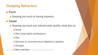 Sleeping Behaviors
 Form
 Sleeping too much or having insomnia
 Cause
 Sleeping too much can indicate poor quality sleep due to:
Stress
Poor sleep habits (exhaustion)
Pain
Hormone or neurochemical imbalances (apathy)
Allergies
Poor nutritionAllCEUs.com Unlimited CEUs and Specialty Certifications $59 General Worksheets and Resources DocSnipes.com
 
