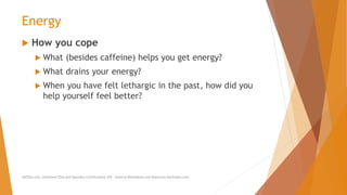 Energy
 How you cope
 What (besides caffeine) helps you get energy?
 What drains your energy?
 When you have felt lethargic in the past, how did you
help yourself feel better?
AllCEUs.com Unlimited CEUs and Specialty Certifications $59 General Worksheets and Resources DocSnipes.com
 