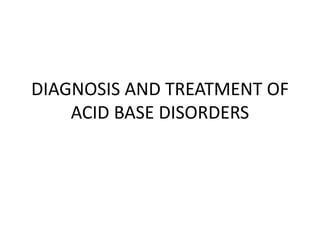 DIAGNOSIS AND TREATMENT OF
ACID BASE DISORDERS
 