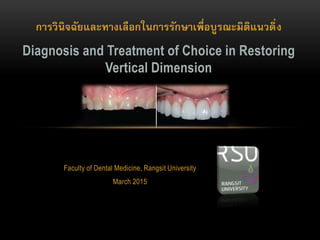 การวินิจฉัยและทางเลือกในการรักษาเพื่อบูรณะมิติแนวดิ่ง
Diagnosis and Treatment of Choice in Restoring
Vertical Dimension
Faculty of Dental Medicine, Rangsit University
March 2015
 