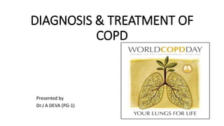 DIAGNOSIS & TREATMENT OF
COPD
Presented by
Dr.J A DEVA (PG-1)
 