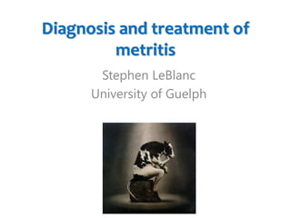 Diagnosis and treatment of
metritis
Stephen LeBlanc
University of Guelph
 