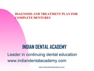 DIAGNOSIS AND TREATMENT PLAN FOR
COMPLETE DENTURES

INDIAN DENTAL ACADEMY
Leader in continuing dental education
www.indiandentalacademy.com
www.indiandentalacademy.com

 