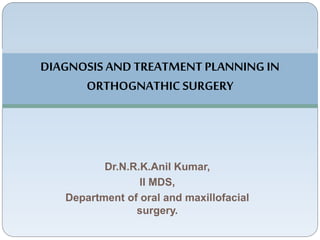 DIAGNOSIS AND TREATMENT PLANNING IN
ORTHOGNATHIC SURGERY
Dr.N.R.K.Anil Kumar,
II MDS,
Department of oral and maxillofacial
surgery.
 