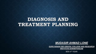 DIAGNOSIS AND
TREATMENT PLANNING
MUDASIR AHMAD LONE
GURU NANAK DEV DENTAL COLLEGE AND RESEARCH
INSTITUTE SUNAM PUNJAB
BDS 4TH YEAR
 