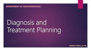 Diagnosis and
Treatment Planning
SANKET HARAL (III YR)
DEPARTMENT OF PROSTHODONTICS
 