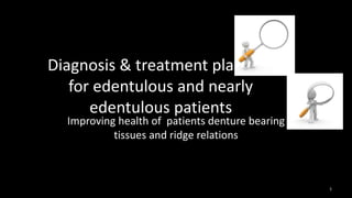 Diagnosis & treatment planning
for edentulous and nearly
edentulous patients
Improving health of patients denture bearing
tissues and ridge relations
1
 
