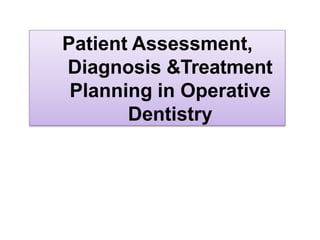 Patient Assessment,
Diagnosis &Treatment
Planning in Operative
Dentistry
 