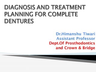DIAGNOSIS AND TREATMENT
PLANNING FOR COMPLETE
DENTURES
Dr.Himanshu Tiwari
Assistant Professor
Dept.Of Prosthodontics
and Crown & Bridge
 