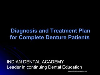 Diagnosis and Treatment Plan
for Complete Denture Patients
INDIAN DENTAL ACADEMY
Leader in continuing Dental Education
www.indiandentalacademy.comwww.indiandentalacademy.com
 