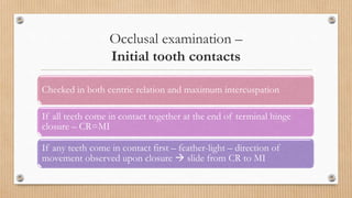 Occlusal examination –
Initial tooth contacts
Checked in both centric relation and maximum intercuspation
If all teeth com...