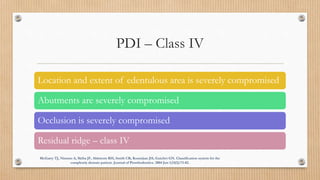 PDI – Class IV
Location and extent of edentulous area is severely compromised
Abutments are severely compromised
Occlusion...