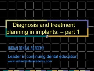 Diagnosis and treatment
planning in implants. – part 1
INDIAN DENTAL ACADEMY
Leader in continuing dental education
www.indiandentalacademy.com

 