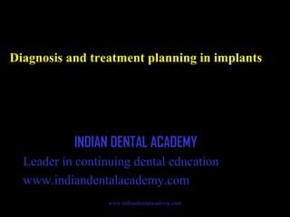 Diagnosis and treatment planning in implants .

INDIAN DENTAL ACADEMY
Leader in continuing dental education
www.indiandentalacademy.com
www.indiandentalacademy.com

 