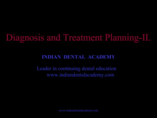 Diagnosis and Treatment Planning-II.
INDIAN DENTAL ACADEMY
Leader in continuing dental education
www.indiandentalacademy.com
www.indiandentalacademy.com
 