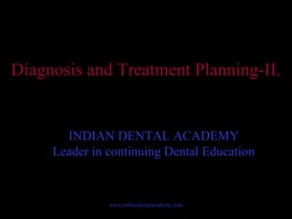 Diagnosis and Treatment Planning-II.
INDIAN DENTAL ACADEMY
Leader in continuing Dental Education
www.indiandentalacademy.com
 