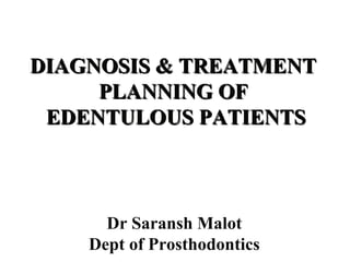 DIAGNOSIS & TREATMENTDIAGNOSIS & TREATMENT
PLANNING OFPLANNING OF
EDENTULOUS PATIENTSEDENTULOUS PATIENTS
Dr Saransh Malot
Dept of Prosthodontics
 