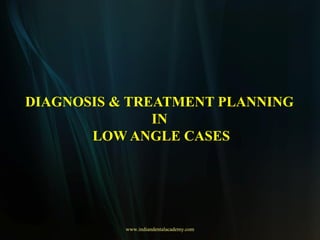 DIAGNOSIS & TREATMENT PLANNING
IN
LOW ANGLE CASES
www.indiandentalacademy.com
 