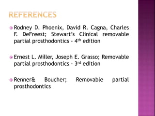 Rodney D. Phoenix, David R. Cagna, Charles
F. DeFreest; Stewart’s Clinical removable
partial prosthodontics - 4th edition
 Ernest L. Miller, Joseph E. Grasso; Removable
partial prosthodontics - 3rd edition
 Renner& Boucher; Removable partial
prosthodontics
 