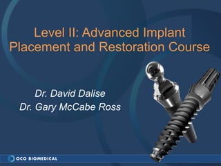 Level II: Advanced Implant Placement and Restoration Course Dr. David Dalise Dr. Gary McCabe Ross 