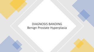DIAGNOSIS BANDING
Benign Prostate Hyperplasia
 