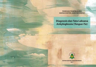 IKATAN DOKTER ANAK INDONESIA
2017
PANDUAN PRAKTIK KLINIS
IKATAN DOKTER ANAK INDONESIA
Diagnosis dan Tata Laksana
Ankyloglossia (Tongue-Tie)
 