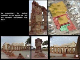 La arquitectura del antiguo convento de San Agustín de Zaña está altamente erosionada a nivel basal. 
1 
2 
3 
4 
1 
2 
3 
4  