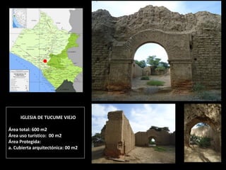 IGLESIA DE TUCUME VIEJO Área total: 600 m2 Área uso turístico: 00 m2 Área Protegida: a. Cubierta arquitectónica: 00 m2  