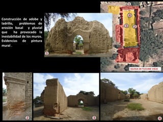 4 
1 
3 
2 
4 
3 
2 
1 
Construcción de adobe y ladrillo, problemas de erosión basal y pluvial que ha provocado la inestabilidad de los muros. Evidencias de pintura mural . 