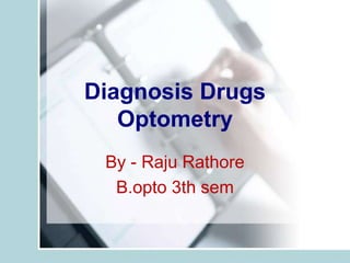 Diagnosis Drugs
Optometry
By - Raju Rathore
B.opto 3th sem
 