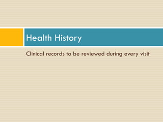 Health History
Clinical records to be reviewed during every visit

 