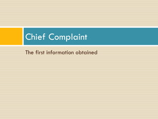Chief Complaint
The first information obtained

 