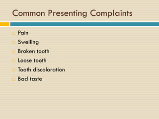 Common Presenting Complaints







Pain
Swelling
Broken tooth
Loose tooth
Tooth discoloration
Bad taste

 