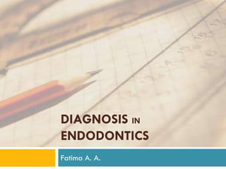 DIAGNOSIS IN
ENDODONTICS
Fatima A. A.

 