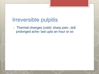 Irreversible pulpitis
Thermal changes (cold): sharp pain ,dull
prolonged ache- last upto an hour or so
 