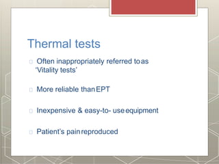 Thermal tests
Often inappropriately referred toas
‘Vitality tests’
More reliable thanEPT
Inexpensive & easy-to- useequipment
Patient’s painreproduced
 