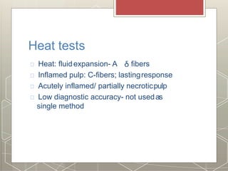 Heat tests
Heat: fluidexpansion- A fibers
Inflamed pulp: C-fibers; lastingresponse
Acutely inflamed/ partially necroticpulp
Low diagnostic accuracy- not usedas
single method
 