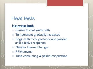 Heat tests
Hot water bath
Similar to cold waterbath
Temperature graduallyincreased
Begin with most posterior andproceed
until positive response
Greater thermalchange
PFMcrowns
Time consuming & patientcooperation
 