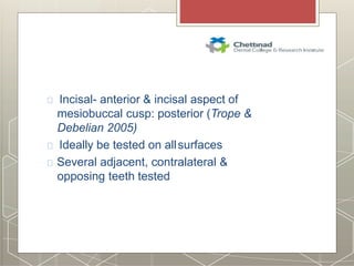 Incisal- anterior & incisal aspect of
mesiobuccal cusp: posterior (Trope &
Debelian 2005)
Ideally be tested on allsurfaces
Several adjacent, contralateral &
opposing teeth tested
 