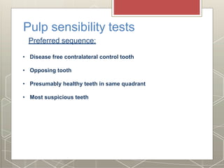 Pulp sensibility tests
Preferred sequence:
Opposin
g teeth
Presumably
healthy teeth-
same
quadrant
Most
suspiciou
s tooth
• Disease free contralateral control tooth
• Opposing tooth
• Presumably healthy teeth in same quadrant
• Most suspicious teeth
 