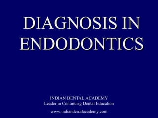 DIAGNOSIS IN
ENDODONTICS

     INDIAN DENTAL ACADEMY
  Leader in Continuing Dental Education
     www.indiandentalacademy.com
 