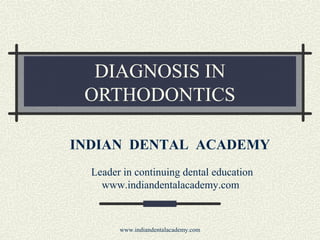 DIAGNOSIS IN
ORTHODONTICS
INDIAN DENTAL ACADEMY
Leader in continuing dental education
www.indiandentalacademy.com

www.indiandentalacademy.com

 